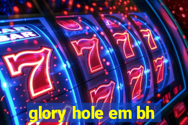 glory hole em bh